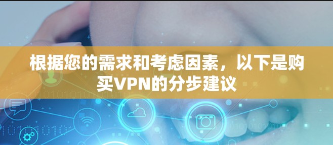 根据您的需求和考虑因素,以下是购买VPN的分步建议 根据您的需求和考虑因素,以下是购买VPN的分步建议