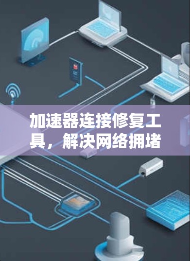 加速器连接修复工具,解决网络拥堵与延迟问题 加速器连接修复工具,解决网络拥堵与延迟问题