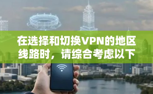 在选择和切换VPN的地区线路时，请综合考虑以下几点，以确保最佳的使用体验和合规性