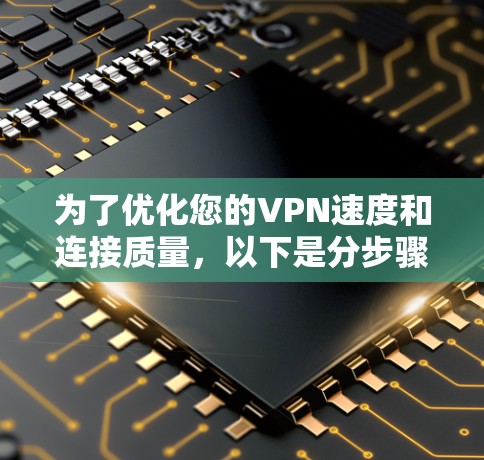 为了优化您的VPN速度和连接质量，以下是分步骤的建议，帮助您有效测试和调整VPN性能