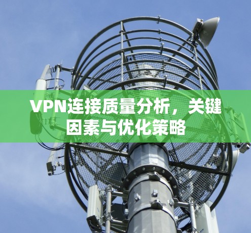VPN连接质量分析，关键因素与优化策略