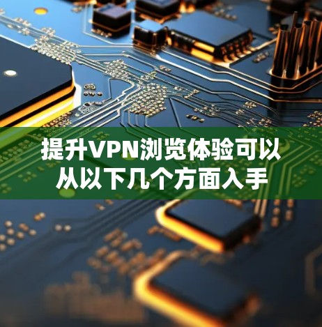 提升VPN浏览体验可以从以下几个方面入手
