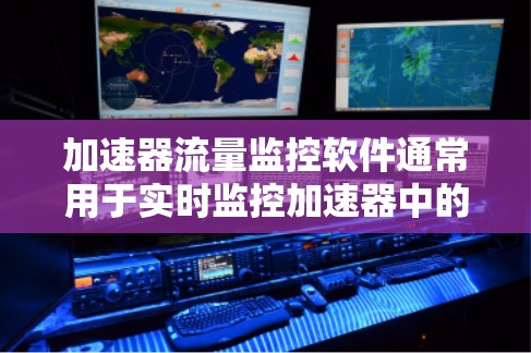 加速器流量监控软件通常用于实时监控加速器中的粒子或电子流速、数量或其他参数，以确保实验运行的稳定性和效率。以下是一些可能的软件或工具，供您参考