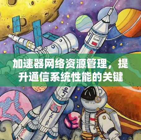 加速器网络资源管理，提升通信系统性能的关键