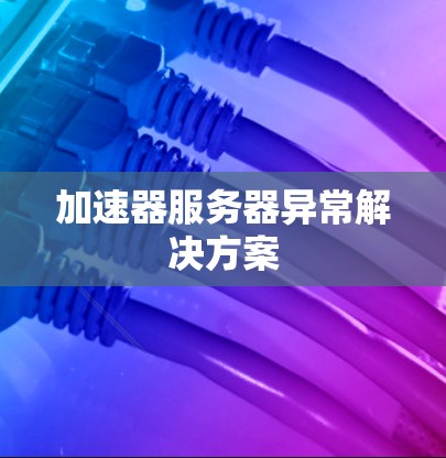 加速器服务器异常解决方案 加速器服务器异常解决方案