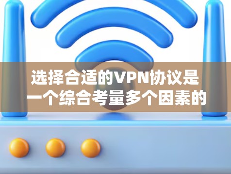 选择合适的VPN协议是一个综合考量多个因素的过程,以下是基于您的需求总结出的推荐方案 选择合适的VPN协议是一个综合考量多个因素的过程,以下是基于您的需求总结出的推荐方案
