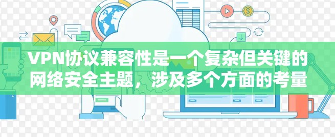 VPN协议兼容性是一个复杂但关键的网络安全主题,涉及多个方面的考量。以下是对VPN协议兼容性的详细分析和总结 VPN协议兼容性是一个复杂但关键的网络安全主题,涉及多个方面的考量。以下是对VPN协议兼容性的详细分析和总结