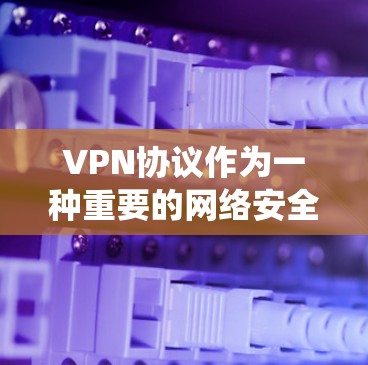 VPN协议作为一种重要的网络安全工具,能够为用户提供安全的网络连接,保护隐私,绕过网络限制。以下是关于VPN协议的详细指南,帮助您全面理解和正确使用VPN VPN协议作为一种重要的网络安全工具,能够为用户提供安全的网络连接,保护隐私,绕过网络限制。以下是关于VPN协议的详细指南,帮助您全面理解和正确使用VPN