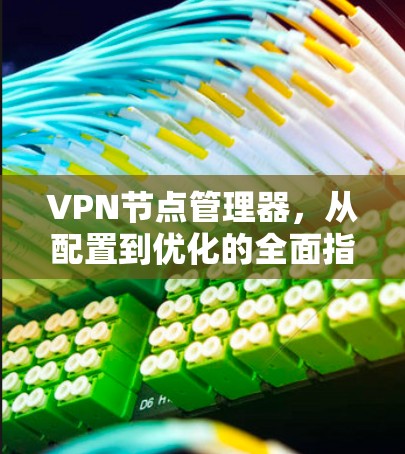 VPN节点管理器,从配置到优化的全面指南 VPN节点管理器,从配置到优化的全面指南
