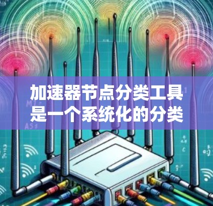 加速器节点分类工具是一个系统化的分类方法,旨在全面分析和分组加速器中的各个节点,以优化系统性能和架构。以下是对该工具的详细分析和分类 加速器节点分类工具是一个系统化的分类方法,旨在全面分析和分组加速器中的各个节点,以优化系统性能和架构。以下是对该工具的详细分析和分类