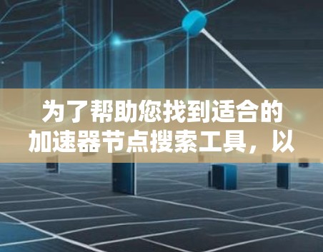 为了帮助您找到适合的加速器节点搜索工具,以下是一些可能的选项和建议 为了帮助您找到适合的加速器节点搜索工具,以下是一些可能的选项和建议