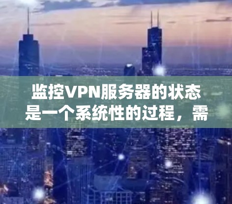 监控VPN服务器的状态是一个系统性的过程,需要结合多种方法和工具来确保其稳定高效地运行。以下是分步骤的指南,帮助您全面监控和管理VPN服务器 监控VPN服务器的状态是一个系统性的过程,需要结合多种方法和工具来确保其稳定高效地运行。以下是分步骤的指南,帮助您全面监控和管理VPN服务器