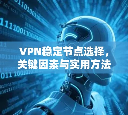 VPN稳定节点选择，关键因素与实用方法