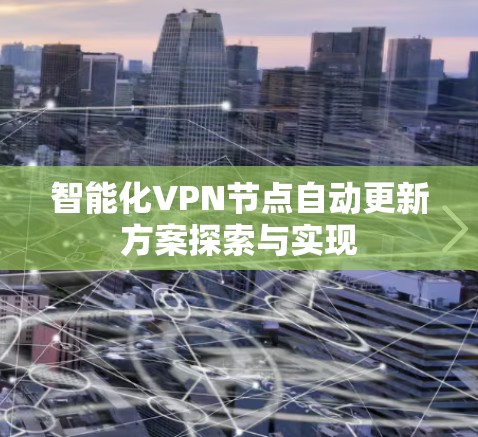 智能化VPN节点自动更新方案探索与实现 智能化VPN节点自动更新方案探索与实现