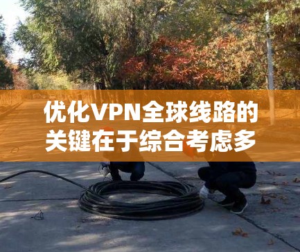 优化VPN全球线路的关键在于综合考虑多个因素，确保既能满足性能需求，又能保证安全性和可靠性。以下是优化VPN全球线路的详细步骤