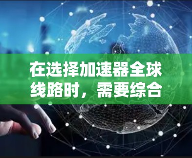 在选择加速器全球线路时，需要综合考虑多个因素，确保网络的高效、可靠和安全。以下是对每个因素的分析和建议