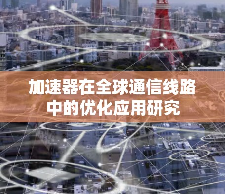 加速器在全球通信线路中的优化应用研究