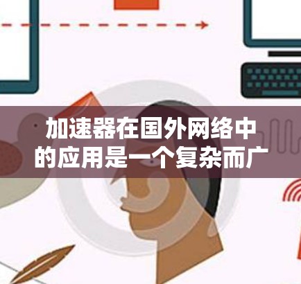 加速器在国外网络中的应用是一个复杂而广泛的领域,涉及多种技术和优化策略。以下是对该领域的详细分析,分为几个关键部分 加速器在国外网络中的应用是一个复杂而广泛的领域,涉及多种技术和优化策略。以下是对该领域的详细分析,分为几个关键部分