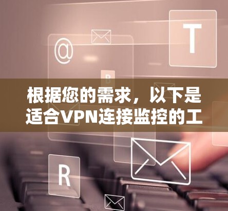 根据您的需求，以下是适合VPN连接监控的工具和解决方案的推荐