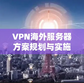 VPN海外服务器方案规划与实施指南
