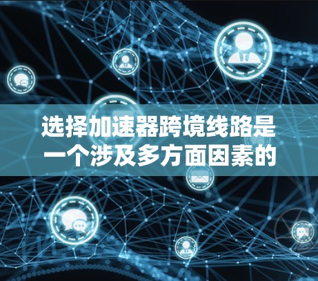 选择加速器跨境线路是一个涉及多方面因素的复杂决策过程。以下是对这一问题的详细分析和总结