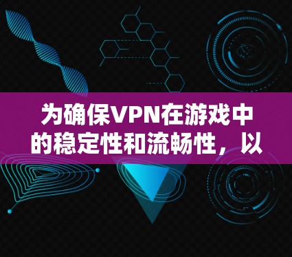为确保VPN在游戏中的稳定性和流畅性,以下是一个详细的解决方案 为确保VPN在游戏中的稳定性和流畅性,以下是一个详细的解决方案