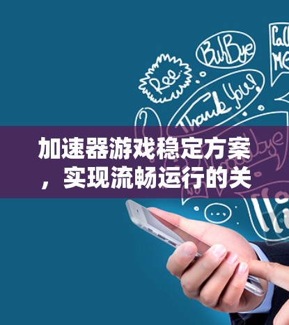 加速器游戏稳定方案,实现流畅运行的关键技术 加速器游戏稳定方案,实现流畅运行的关键技术