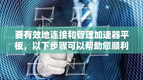 要有效地连接和管理加速器平板，以下步骤可以帮助您顺利完成