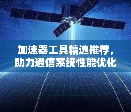 加速器工具精选推荐，助力通信系统性能优化