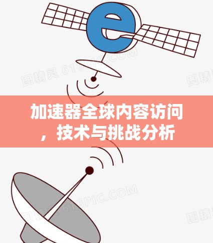 加速器全球内容访问，技术与挑战分析