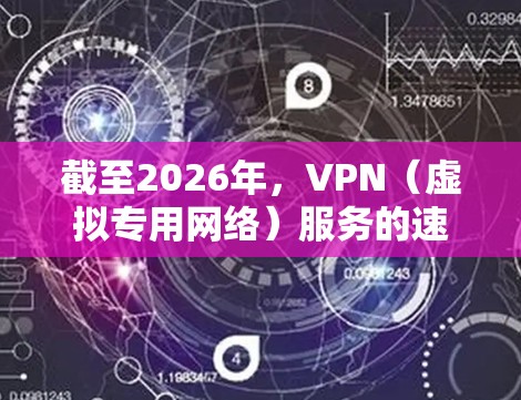 截至2026年,VPN(虚拟专用网络)服务的速度和性能将受到多种因素的影响,包括技术进步、网络基础设施的发展以及相关政策的变化。以下是一些可能影响2026年VPN节点速度排行的因素 截至2026年,VPN(虚拟专用网络)服务的速度和性能将受到多种因素的影响,包括技术进步、网络基础设施的发展以及相关政策的变化。以下是一些可能影响2026年VPN节点速度排行的因素