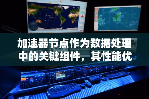 加速器节点作为数据处理中的关键组件，其性能优化至关重要。以下是对加速器节点性能问题的系统分析和解决方案