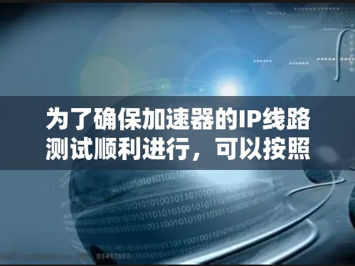 为了确保加速器的IP线路测试顺利进行，可以按照以下步骤进行