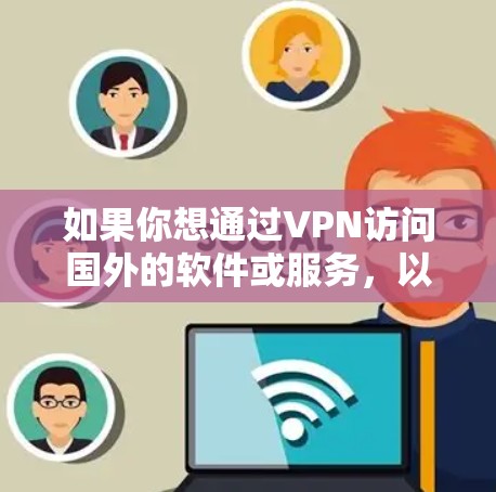 如果你想通过VPN访问国外的软件或服务，以下是一些常见的方法和建议