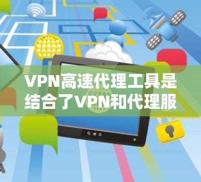 VPN高速代理工具是结合了VPN和代理服务器功能的解决方案,旨在提供安全性和加速网络连接的双重优势。以下是对VPN高速代理工具的详细分析和使用建议 VPN高速代理工具是结合了VPN和代理服务器功能的解决方案,旨在提供安全性和加速网络连接的双重优势。以下是对VPN高速代理工具的详细分析和使用建议