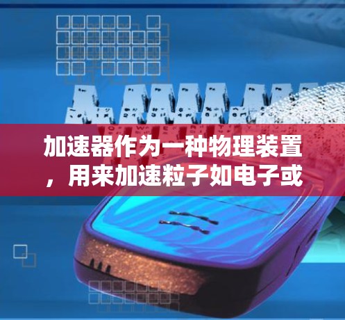 加速器作为一种物理装置,用来加速粒子如电子或质子,是现代科学和技术中的重要工具。以下是对加速器的入门教程 加速器作为一种物理装置,用来加速粒子如电子或质子,是现代科学和技术中的重要工具。以下是对加速器的入门教程