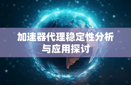 加速器代理稳定性分析与应用探讨