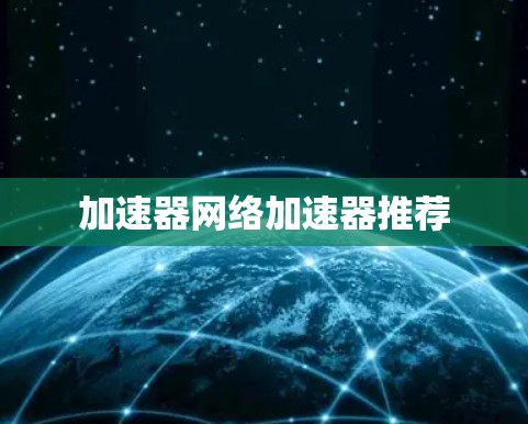 加速器网络加速器推荐 加速器网络加速器推荐