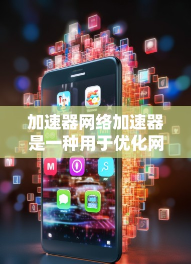 加速器网络加速器是一种用于优化网络性能的设备或技术,旨在提升数据传输速度和稳定性。以下是对加速器网络加速器的详细分析 加速器网络加速器是一种用于优化网络性能的设备或技术,旨在提升数据传输速度和稳定性。以下是对加速器网络加速器的详细分析