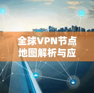 全球VPN节点地图解析与应用