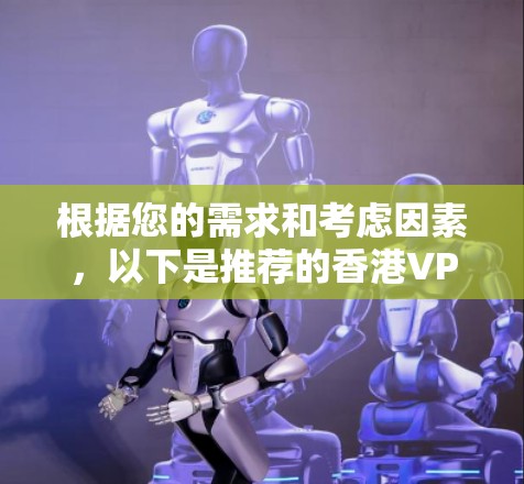 根据您的需求和考虑因素，以下是推荐的香港VPN节点选择