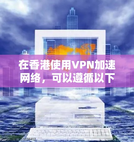 在香港使用VPN加速网络,可以遵循以下步骤 在香港使用VPN加速网络,可以遵循以下步骤