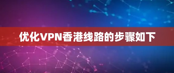 优化VPN香港线路的步骤如下 优化VPN香港线路的步骤如下