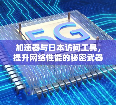 加速器与日本访问工具,提升网络性能的秘密武器 加速器与日本访问工具,提升网络性能的秘密武器