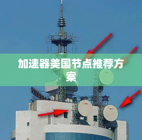 加速器美国节点推荐方案 加速器美国节点推荐方案