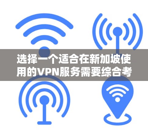 选择一个适合在新加坡使用的VPN服务需要综合考虑多个因素，以下是根据您的需求整理的推荐和步骤