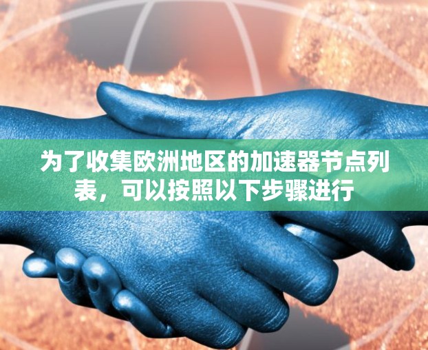为了收集欧洲地区的加速器节点列表,可以按照以下步骤进行 为了收集欧洲地区的加速器节点列表,可以按照以下步骤进行
