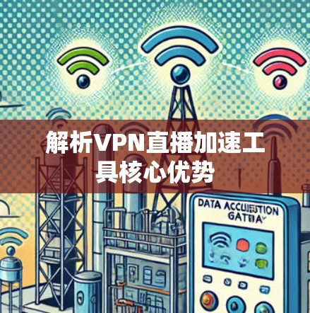 解析VPN直播加速工具核心优势