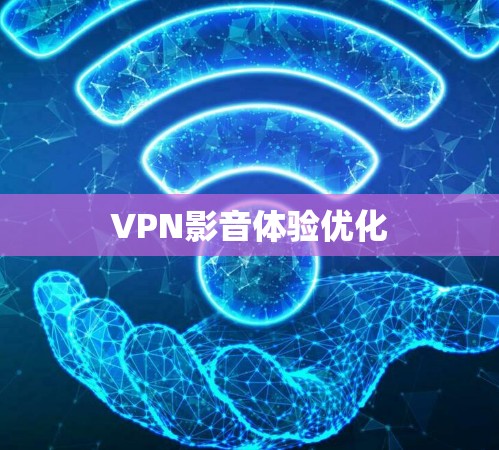 VPN影音体验优化 VPN影音体验优化