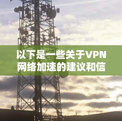 以下是一些关于VPN网络加速的建议和信息 以下是一些关于VPN网络加速的建议和信息
